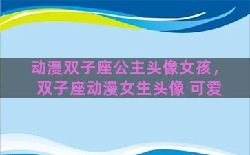 动漫双子座公主头像女孩，双子座动漫女生头像 可爱
